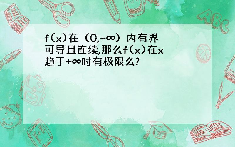 f(x)在（0,+∞）内有界可导且连续,那么f(x)在x趋于+∞时有极限么?