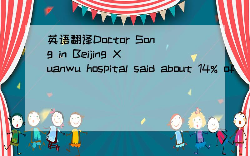 英语翻译Doctor Song in Beijing Xuanwu hospital said about 14% of