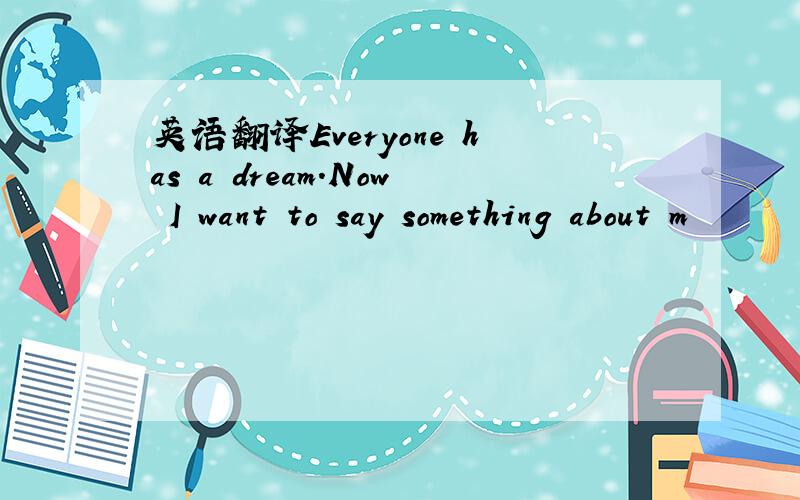 英语翻译Everyone has a dream.Now I want to say something about m