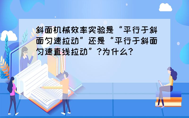 斜面机械效率实验是“平行于斜面匀速拉动”还是“平行于斜面匀速直线拉动”?为什么?