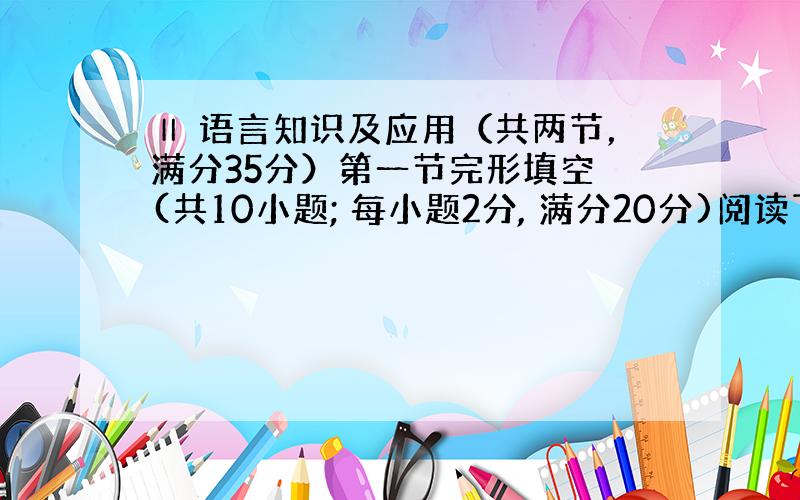 Ⅱ 语言知识及应用（共两节，满分35分）第一节完形填空 (共10小题; 每小题2分, 满分20分)阅读下面短文，掌握其大