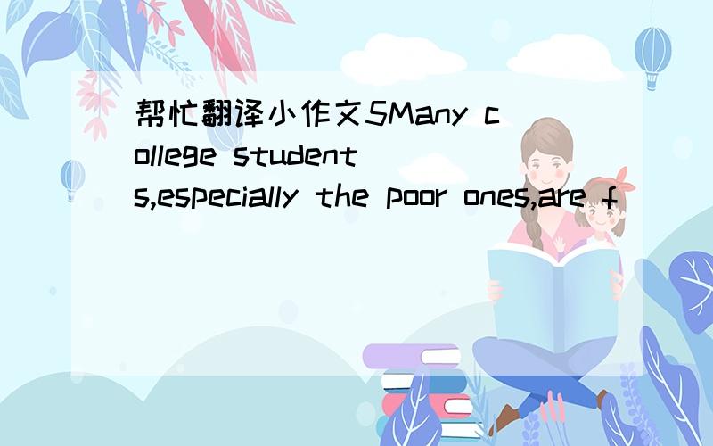 帮忙翻译小作文5Many college students,especially the poor ones,are f