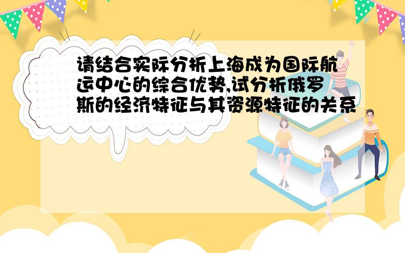 请结合实际分析上海成为国际航运中心的综合优势,试分析俄罗斯的经济特征与其资源特征的关系