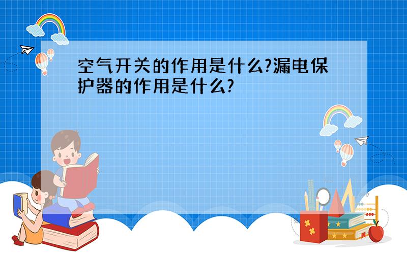 空气开关的作用是什么?漏电保护器的作用是什么?