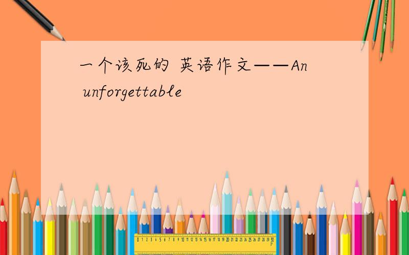 一个该死的 英语作文——An unforgettable