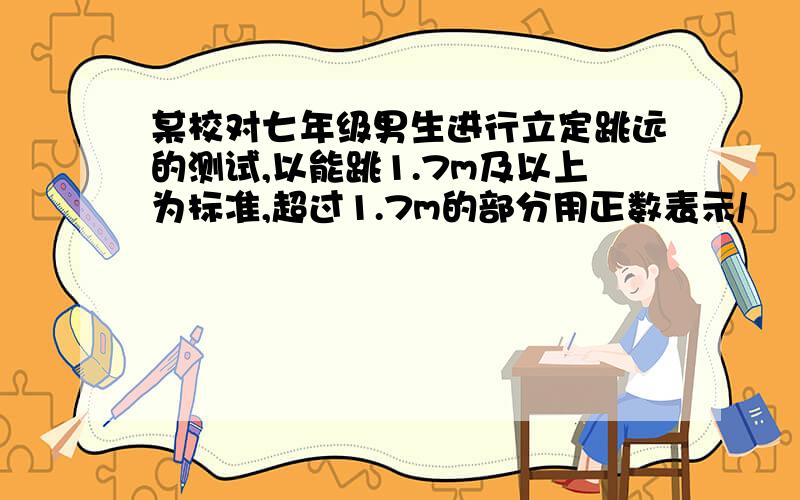 某校对七年级男生进行立定跳远的测试,以能跳1.7m及以上为标准,超过1.7m的部分用正数表示/