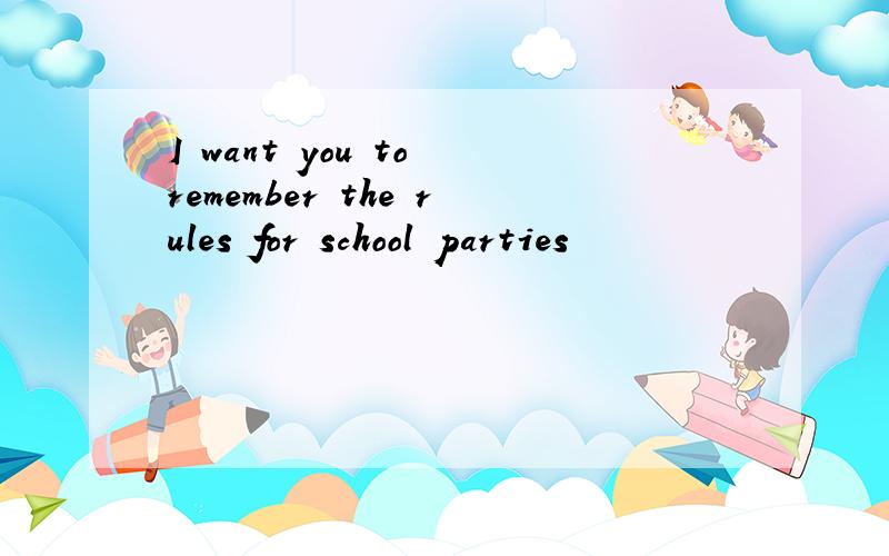 I want you to remember the rules for school parties