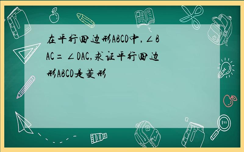 在平行四边形ABCD中,∠BAC=∠DAC,求证平行四边形ABCD是菱形