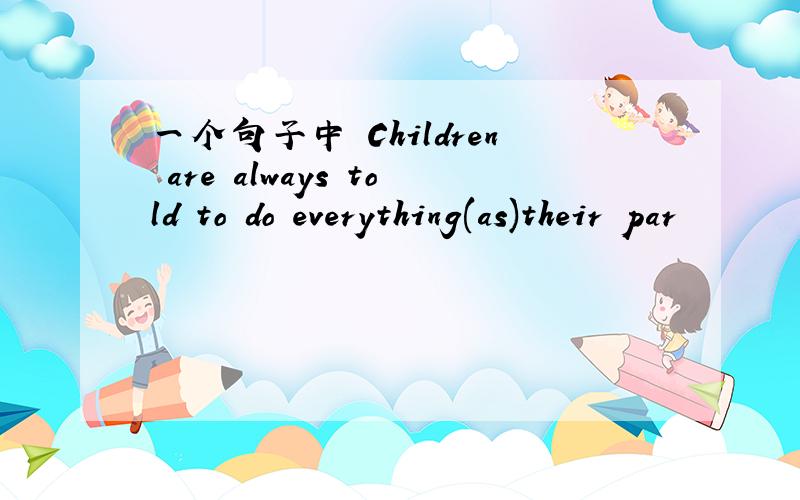 一个句子中 Children are always told to do everything(as)their par