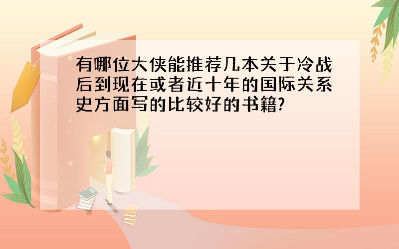 有哪位大侠能推荐几本关于冷战后到现在或者近十年的国际关系史方面写的比较好的书籍?