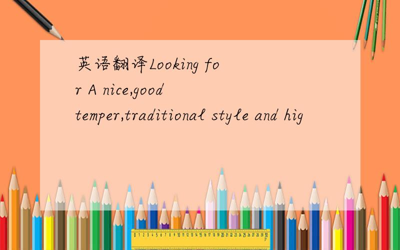 英语翻译Looking for A nice,good temper,traditional style and hig