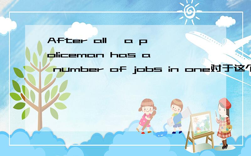 After all, a policeman has a number of jobs in one对于这个句子,有疑问