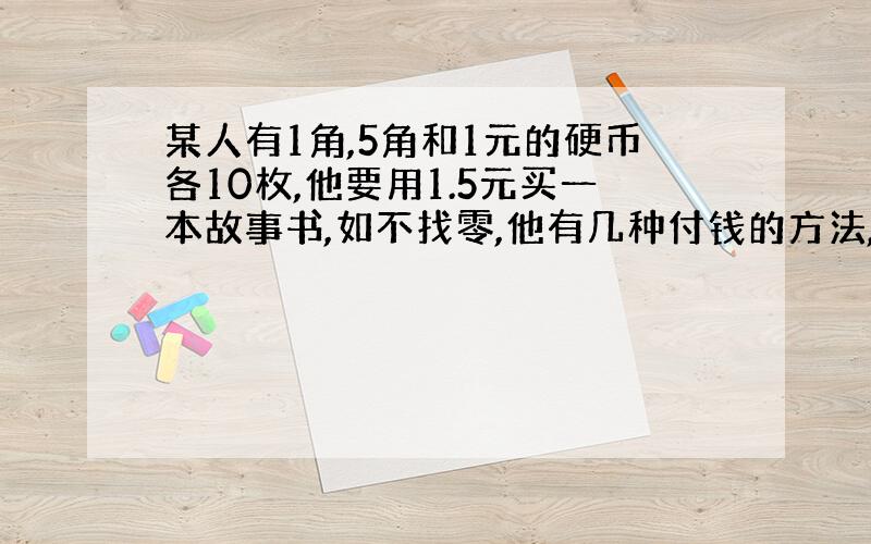 某人有1角,5角和1元的硬币各10枚,他要用1.5元买一本故事书,如不找零,他有几种付钱的方法,各应怎样付?