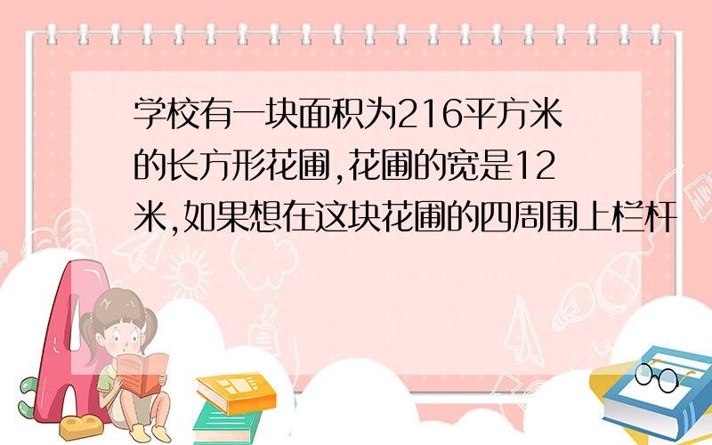 学校有一块面积为216平方米的长方形花圃,花圃的宽是12米,如果想在这块花圃的四周围上栏杆