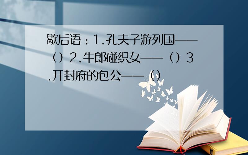 歇后语：1.孔夫子游列国——（）2.牛郎碰织女——（）3.开封府的包公——（）