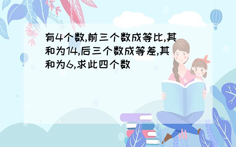 有4个数,前三个数成等比,其和为14,后三个数成等差,其和为6,求此四个数