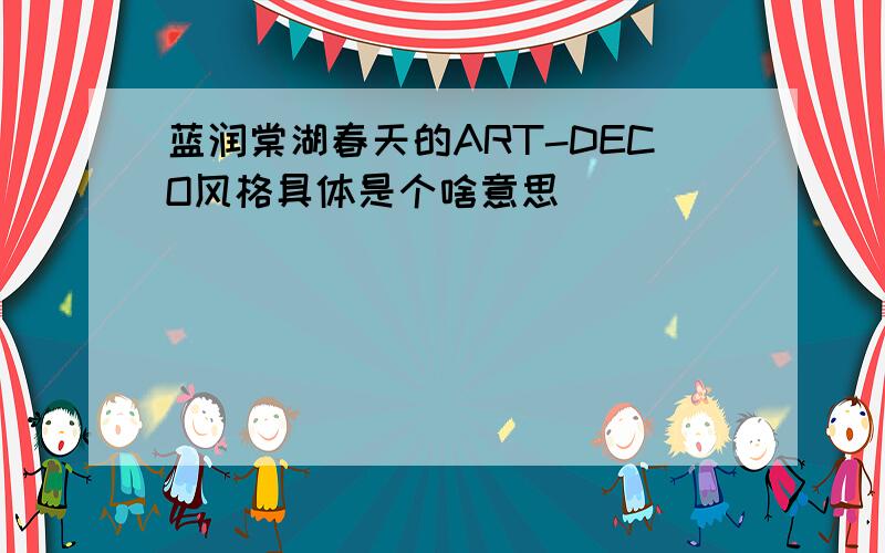 蓝润棠湖春天的ART-DECO风格具体是个啥意思