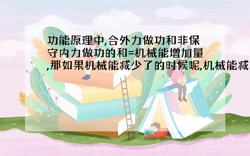 功能原理中,合外力做功和非保守内力做功的和=机械能增加量,那如果机械能减少了的时候呢,机械能减少的时候功能原理如何使用