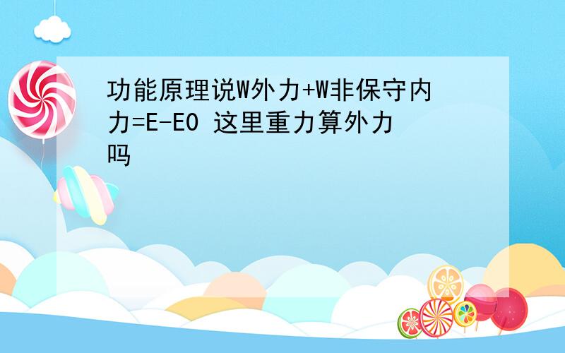 功能原理说W外力+W非保守内力=E-E0 这里重力算外力吗