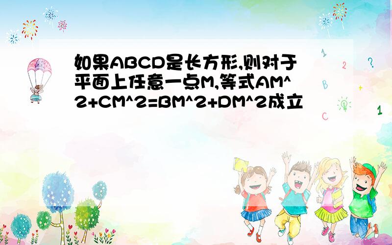 如果ABCD是长方形,则对于平面上任意一点M,等式AM^2+CM^2=BM^2+DM^2成立