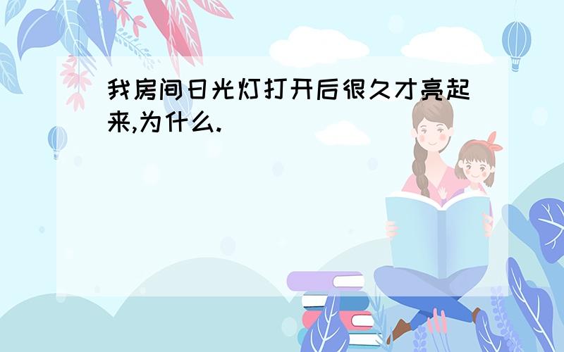 我房间日光灯打开后很久才亮起来,为什么.