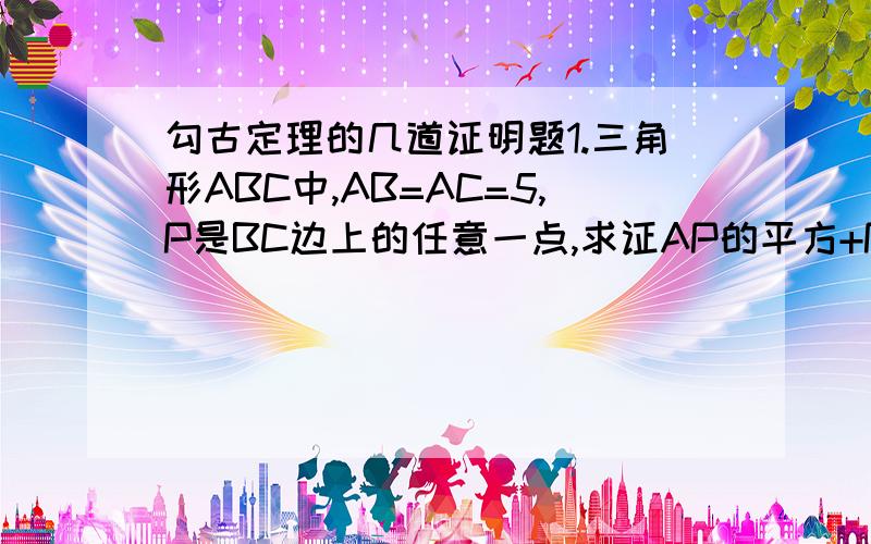 勾古定理的几道证明题1.三角形ABC中,AB=AC=5,P是BC边上的任意一点,求证AP的平方+PB*PC=25