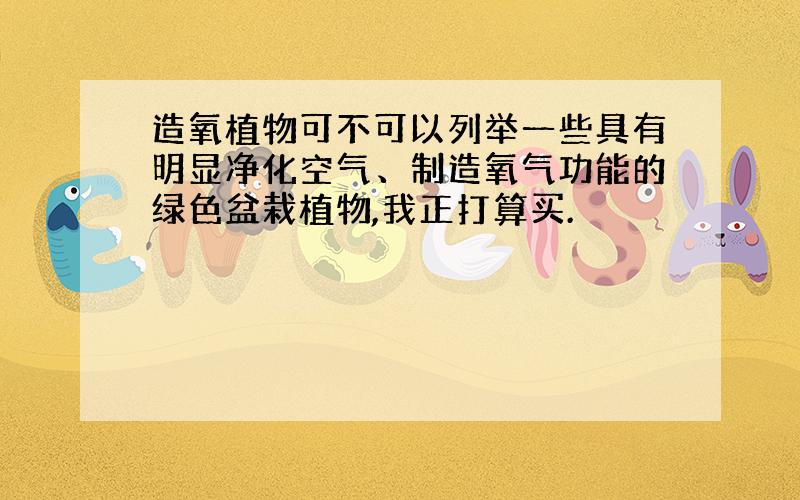 造氧植物可不可以列举一些具有明显净化空气、制造氧气功能的绿色盆栽植物,我正打算买.