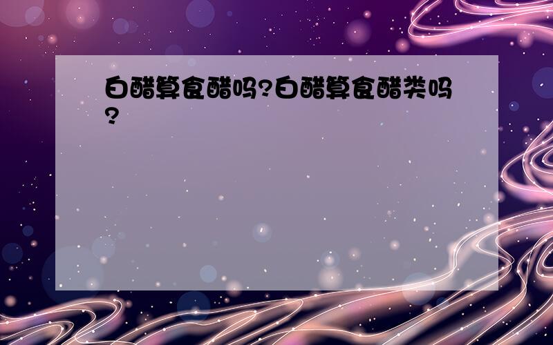 白醋算食醋吗?白醋算食醋类吗?