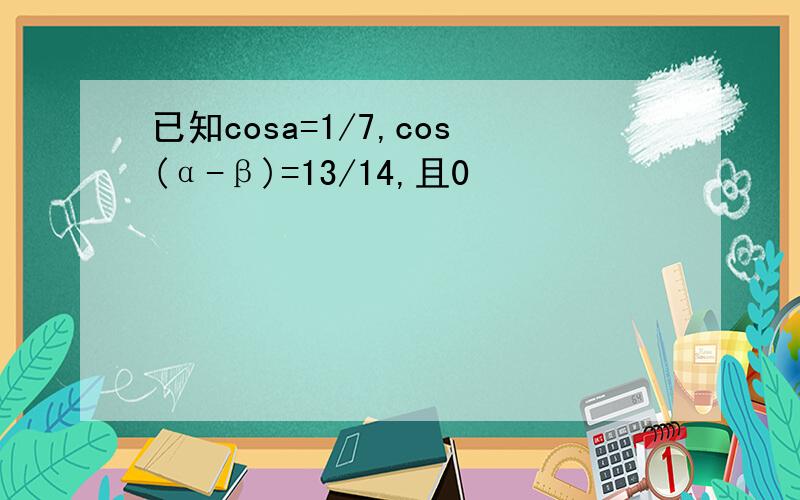 已知cosa=1/7,cos(α-β)=13/14,且0