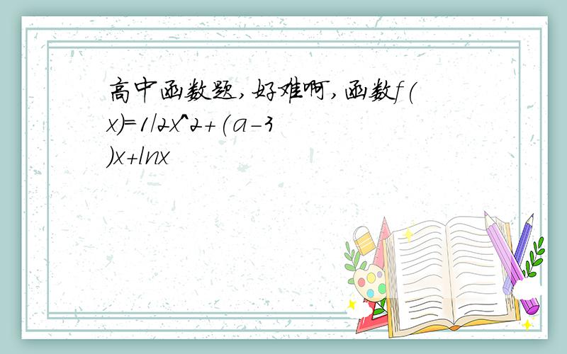 高中函数题,好难啊,函数f(x)=1/2x^2+(a-3)x+lnx