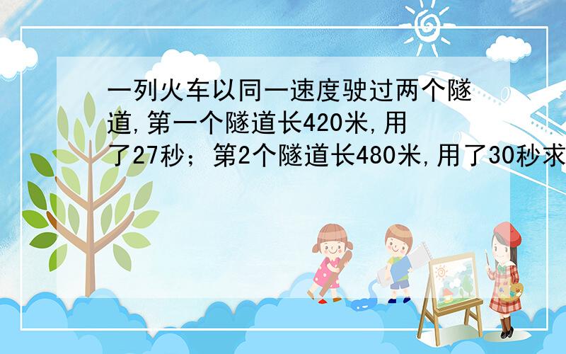 一列火车以同一速度驶过两个隧道,第一个隧道长420米,用了27秒；第2个隧道长480米,用了30秒求火车长多少