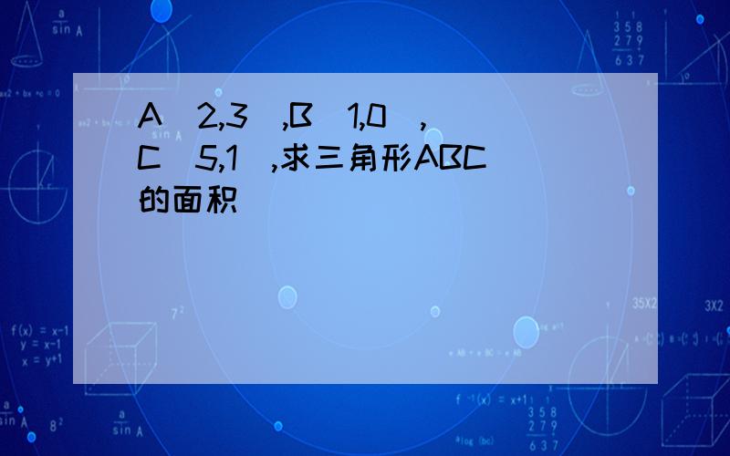 A（2,3）,B(1,0),C(5,1),求三角形ABC的面积