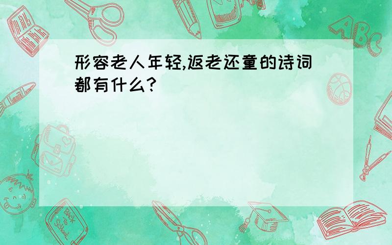 形容老人年轻,返老还童的诗词都有什么?