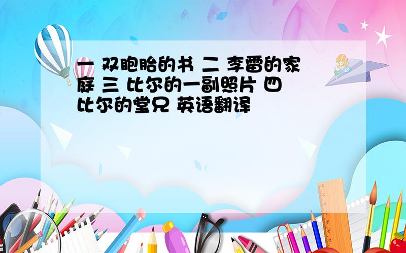 一 双胞胎的书 二 李雷的家庭 三 比尔的一副照片 四 比尔的堂兄 英语翻译