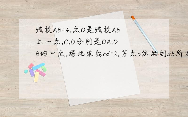 线段AB=4,点O是线段AB上一点,C,D分别是OA,OB的中点,据此求出cd=2,若点o运动到ab所在直线外...