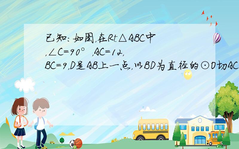 已知：如图，在Rt△ABC中，∠C=90°，AC=12，BC=9，D是AB上一点，以BD为直径的⊙O切AC于E，求⊙O的