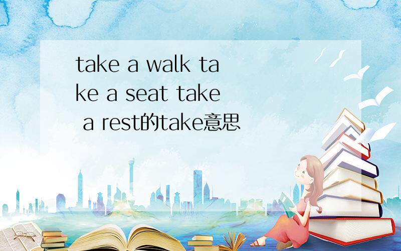 take a walk take a seat take a rest的take意思