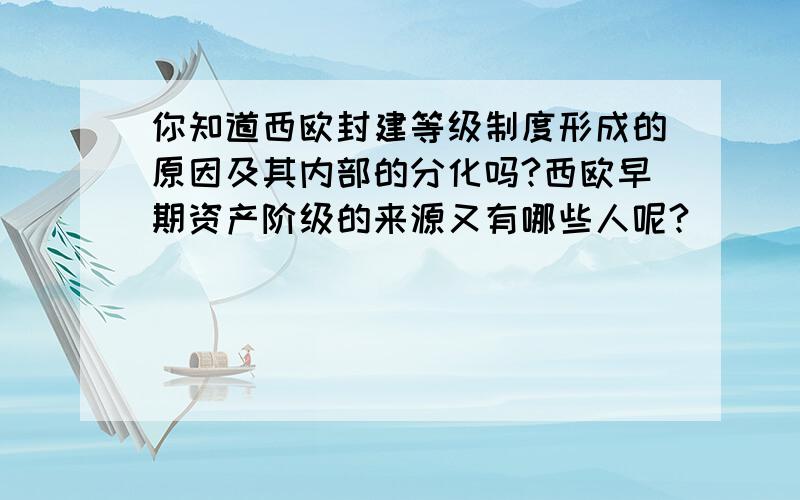 你知道西欧封建等级制度形成的原因及其内部的分化吗?西欧早期资产阶级的来源又有哪些人呢?