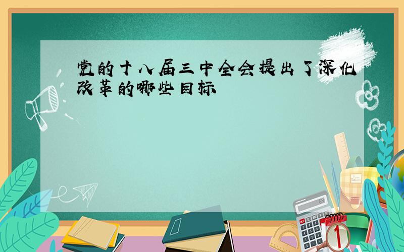 党的十八届三中全会提出了深化改革的哪些目标