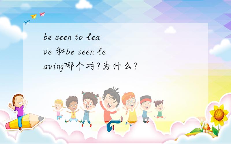 be seen to leave 和be seen leaving哪个对?为什么?