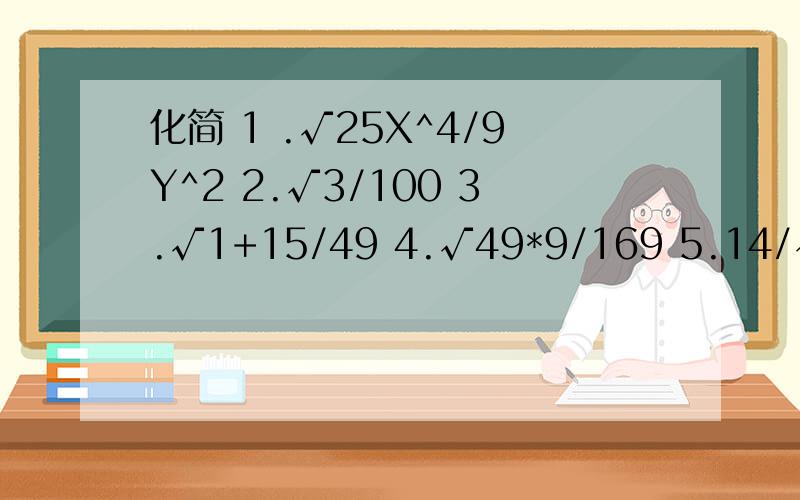 化简 1 .√25X^4/9Y^2 2.√3/100 3.√1+15/49 4.√49*9/169 5.14/√7 6