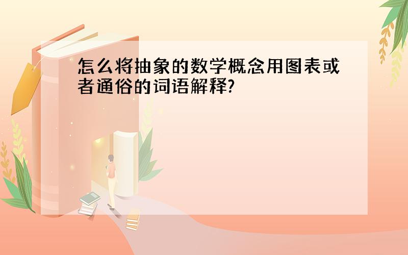 怎么将抽象的数学概念用图表或者通俗的词语解释?