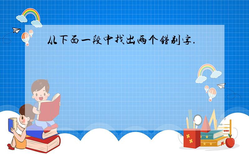 从下面一段中找出两个错别字.