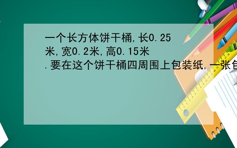 一个长方体饼干桶,长0.25米,宽0.2米,高0.15米.要在这个饼干桶四周围上包装纸,一张包装纸长0.8米,