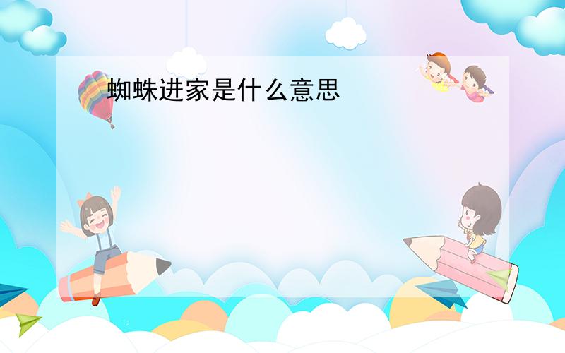 蜘蛛进家是什么意思