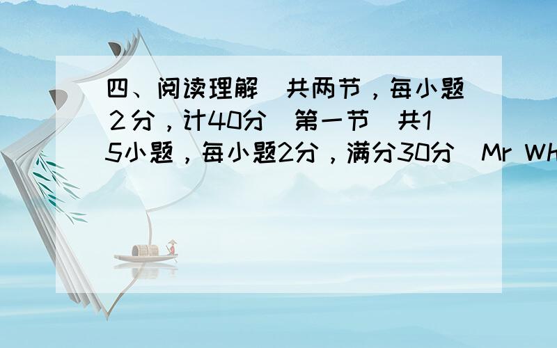 四、阅读理解（共两节，每小题２分，计40分）第一节（共15小题，每小题2分，满分30分）Mr White came ou