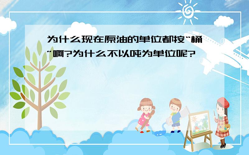 为什么现在原油的单位都按“桶”啊?为什么不以吨为单位呢?