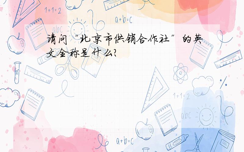 请问“北京市供销合作社”的英文全称是什么?