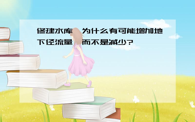 修建水库,为什么有可能增加地下径流量,而不是减少?