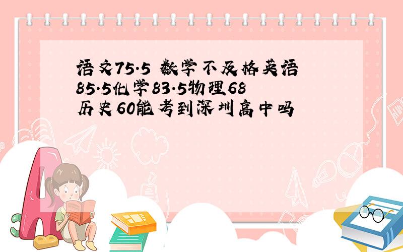 语文75.5 数学不及格英语85.5化学83.5物理68历史60能考到深圳高中吗